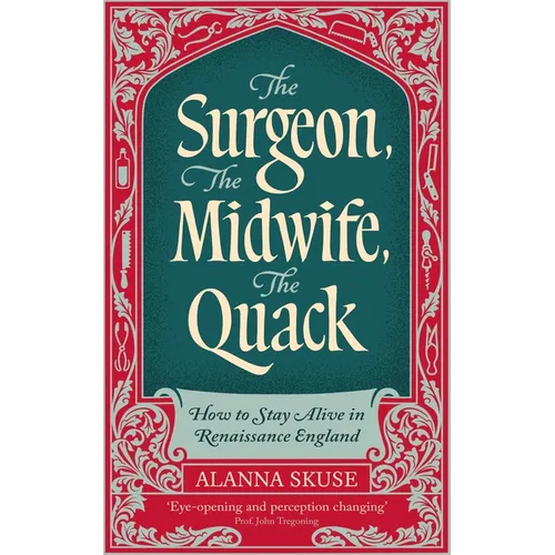 The Surgeon, the Midwife, the Quack: How to Stay Alive in Renaissance England - Hardcover